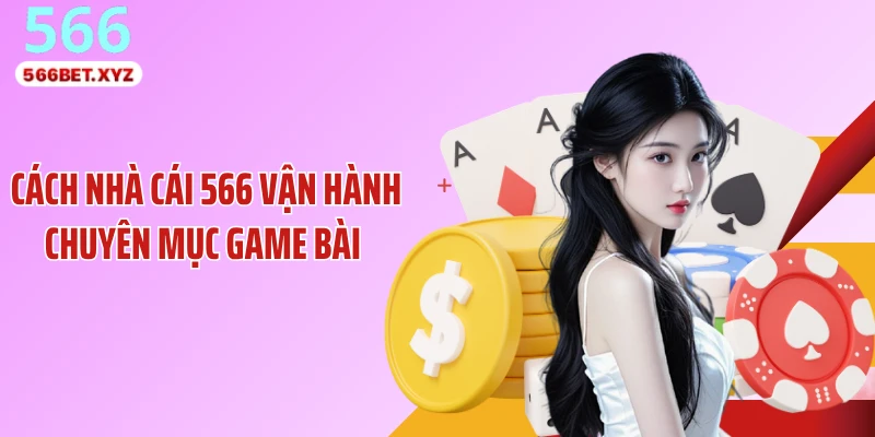 Cách nhà cái 566 vận hành chuyên mục game bài 