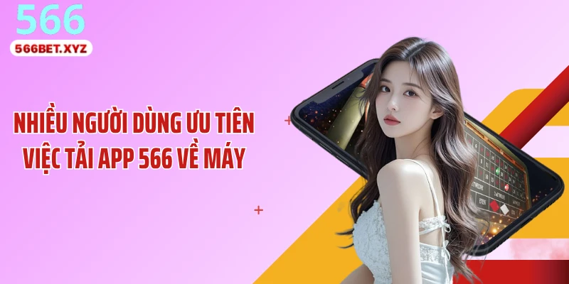 Nhiều người dùng ưu tiên việc tải app 566 về máy