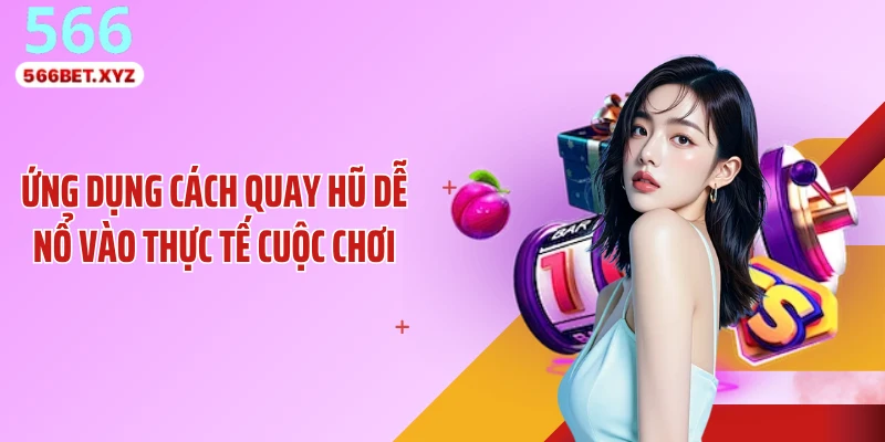 Ứng dụng cách quay hũ dễ nổ vào thực tế cuộc chơi
